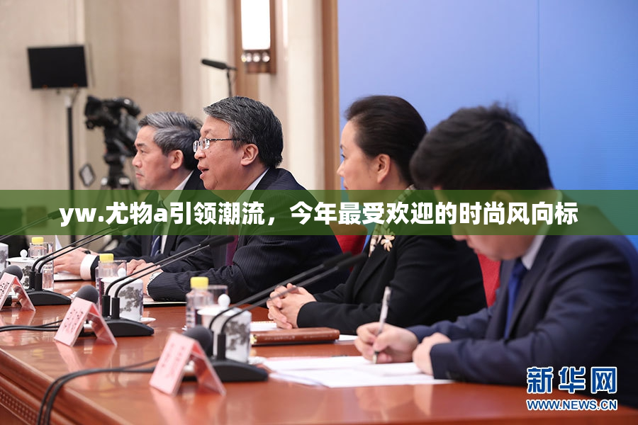 yw.尤物a引领潮流，今年最受欢迎的时尚风向标