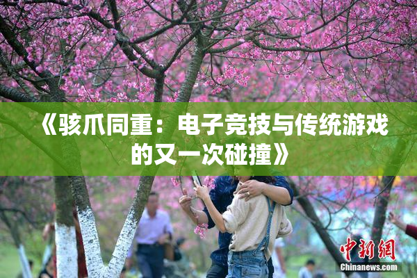 《骇爪同重：电子竞技与传统游戏的又一次碰撞》