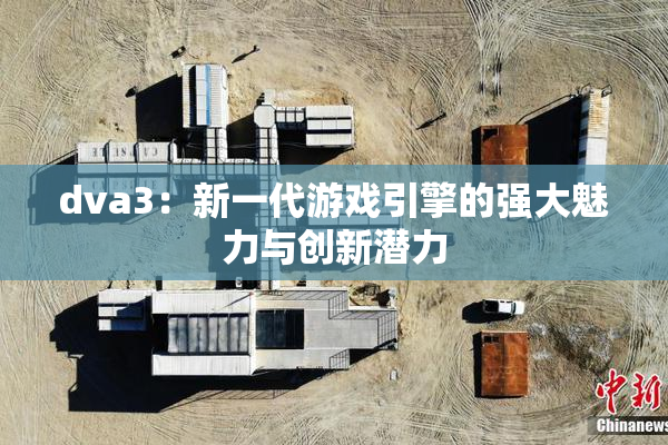 dva3：新一代游戏引擎的强大魅力与创新潜力
