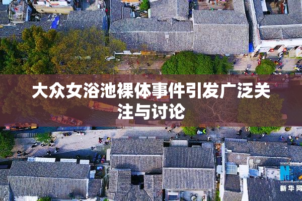 大众女浴池裸体事件引发广泛关注与讨论