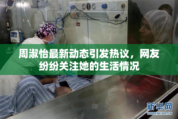 周淑怡最新动态引发热议，网友纷纷关注她的生活情况