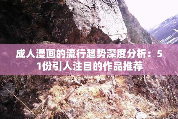 成人漫画的流行趋势深度分析：51份引人注目的作品推荐