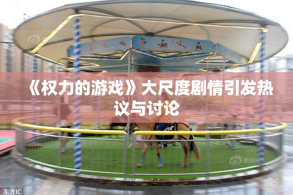 《权力的游戏》大尺度剧情引发热议与讨论