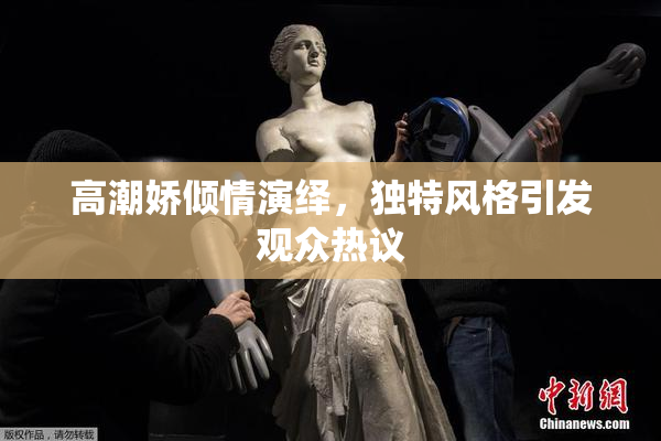 高潮娇倾情演绎，独特风格引发观众热议
