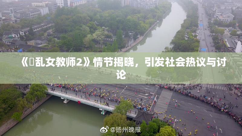 《婬乱女教师2》情节揭晓，引发社会热议与讨论