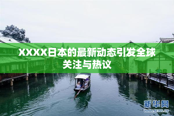 XXXX日本的最新动态引发全球关注与热议