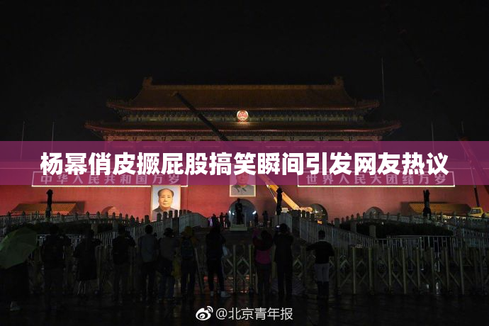 杨幂俏皮撅屁股搞笑瞬间引发网友热议