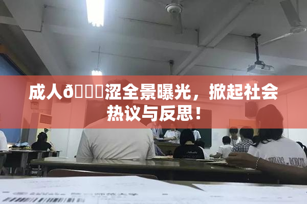 成人🔞涩全景曝光，掀起社会热议与反思！