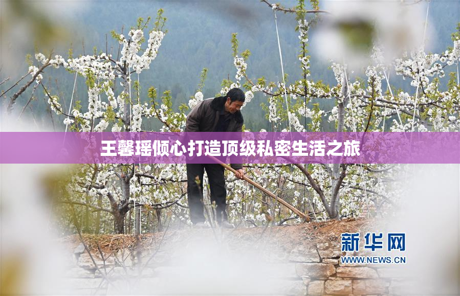王馨瑶倾心打造顶级私密生活之旅