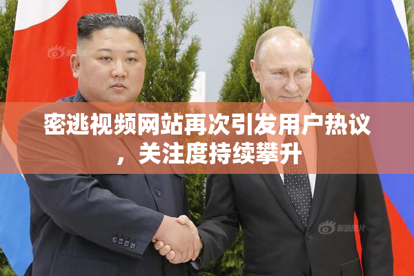密逃视频网站再次引发用户热议，关注度持续攀升