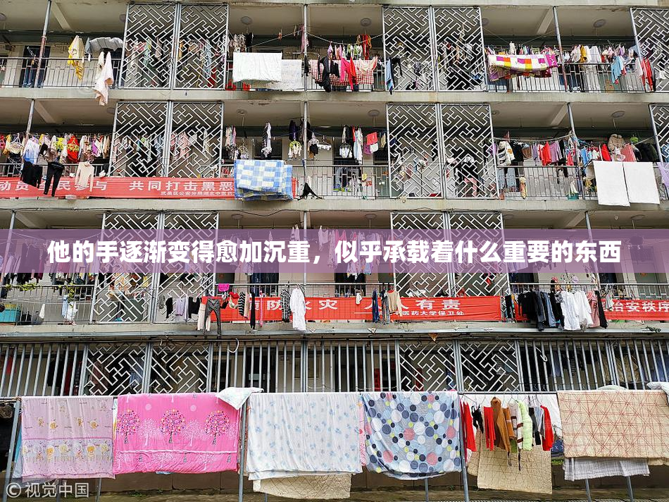 他的手逐渐变得愈加沉重，似乎承载着什么重要的东西