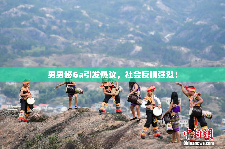男男秘Ga引发热议，社会反响强烈！