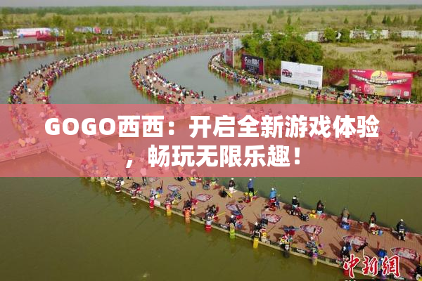 GOGO西西：开启全新游戏体验，畅玩无限乐趣！