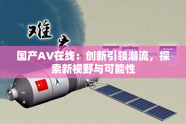 国产AV在线：创新引领潮流，探索新视野与可能性