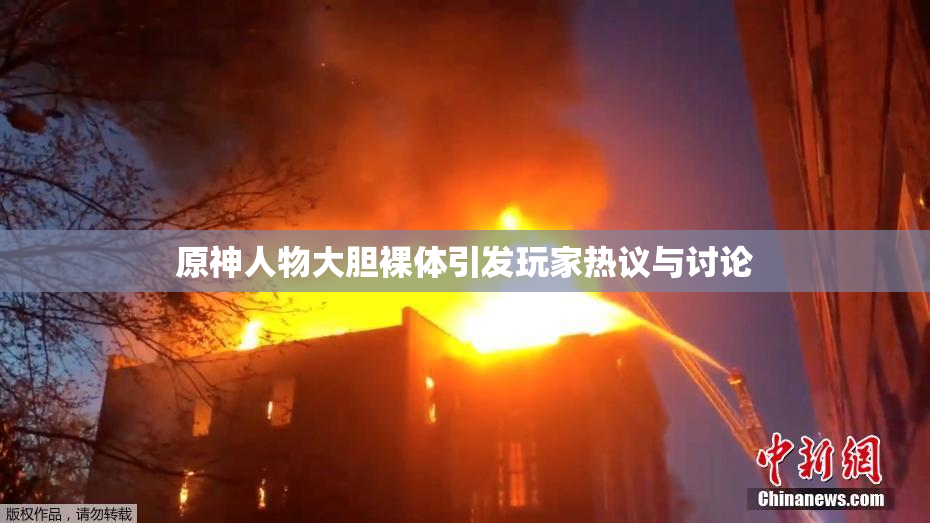 原神人物大胆裸体引发玩家热议与讨论