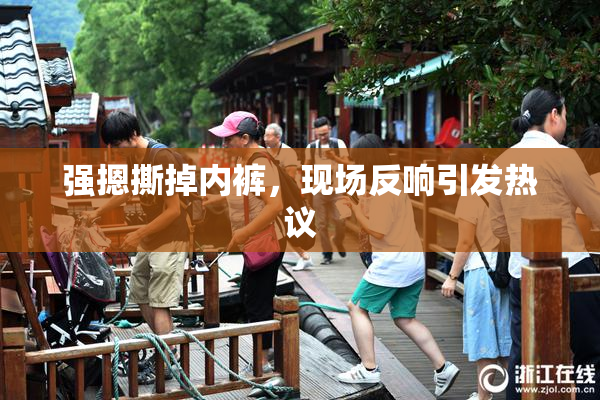 强摁撕掉内裤，现场反响引发热议
