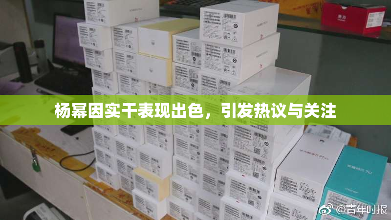 杨幂因实干表现出色，引发热议与关注