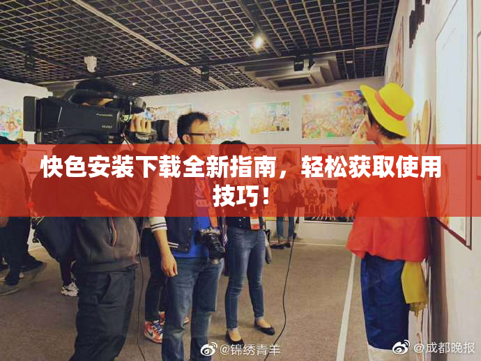快色安装下载全新指南，轻松获取使用技巧！