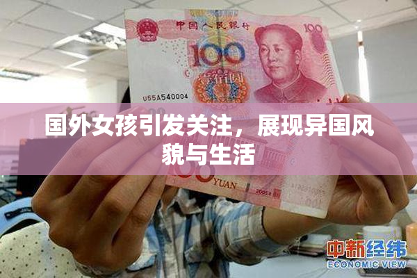 国外女孩引发关注，展现异国风貌与生活