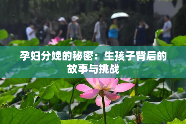 孕妇分娩的秘密：生孩子背后的故事与挑战