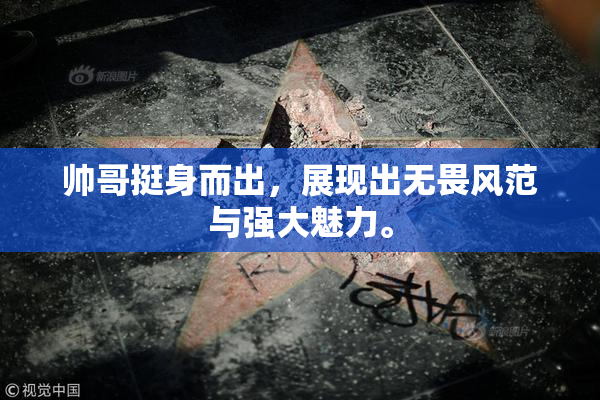 帅哥挺身而出，展现出无畏风范与强大魅力。