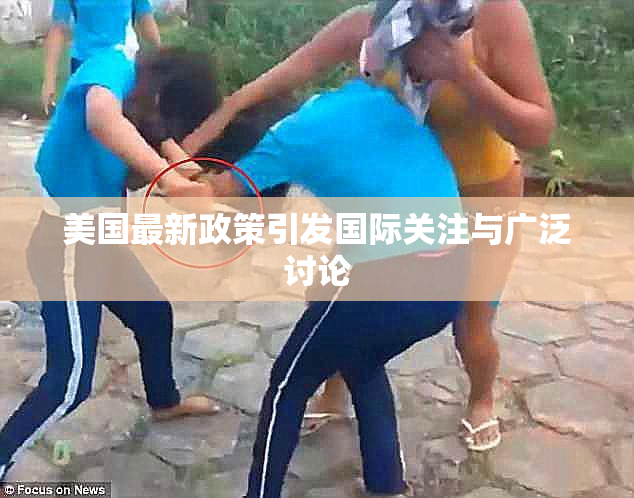 美国最新政策引发国际关注与广泛讨论