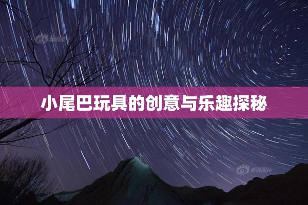 小尾巴玩具的创意与乐趣探秘