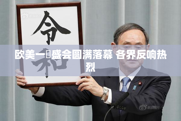 欧美一級盛会圆满落幕 各界反响热烈