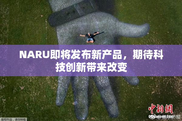 NARU即将发布新产品，期待科技创新带来改变