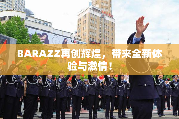 BARAZZ再创辉煌，带来全新体验与激情！