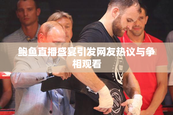 鲍鱼直播盛宴引发网友热议与争相观看