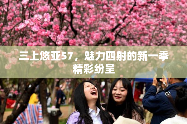 三上悠亚57，魅力四射的新一季精彩纷呈