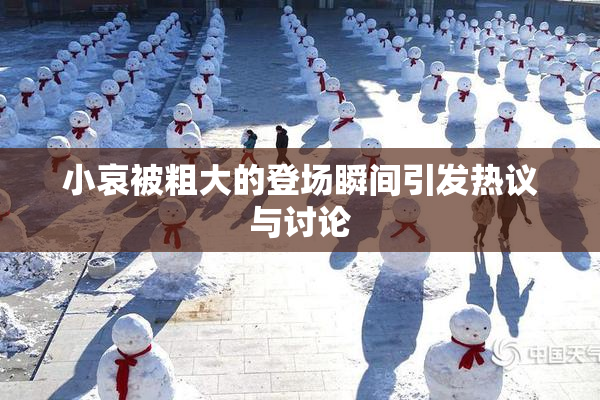 小哀被粗大的登场瞬间引发热议与讨论