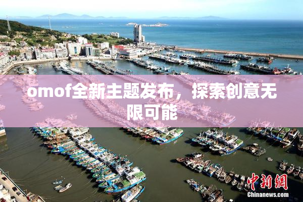 omof全新主题发布，探索创意无限可能