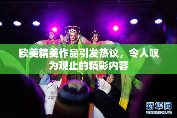 欧美精美作品引发热议，令人叹为观止的精彩内容