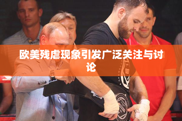 欧美残虐现象引发广泛关注与讨论