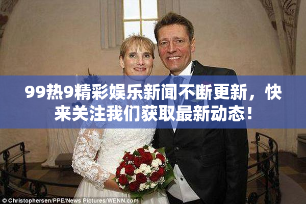 99热9精彩娱乐新闻不断更新，快来关注我们获取最新动态！