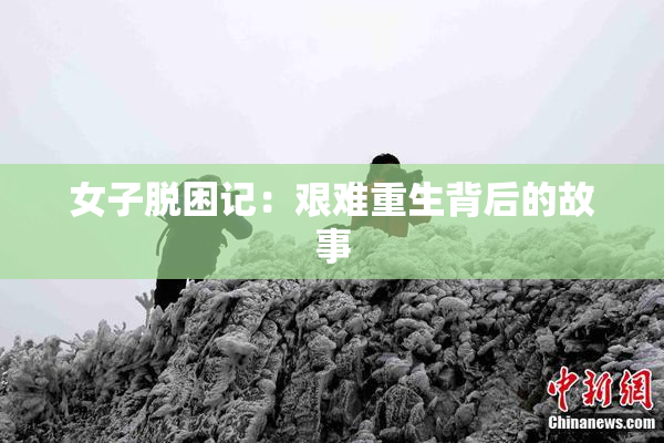 女子脱困记：艰难重生背后的故事