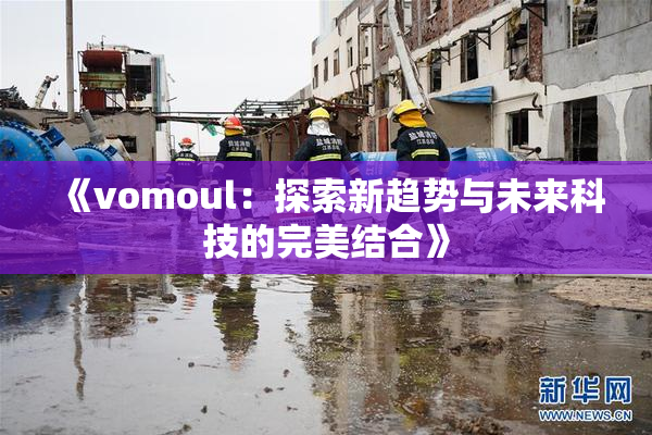 《vomoul：探索新趋势与未来科技的完美结合》