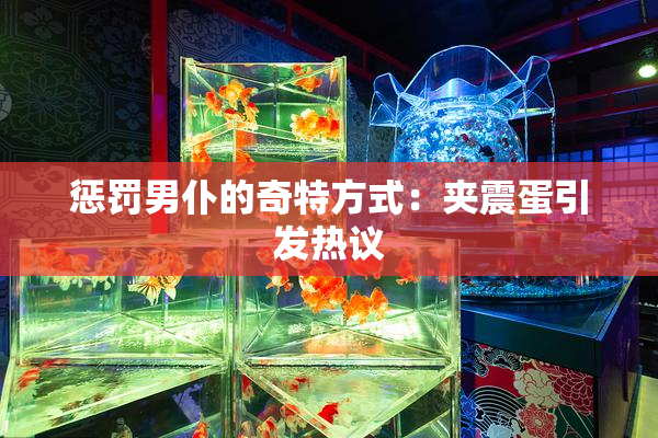 惩罚男仆的奇特方式：夹震蛋引发热议