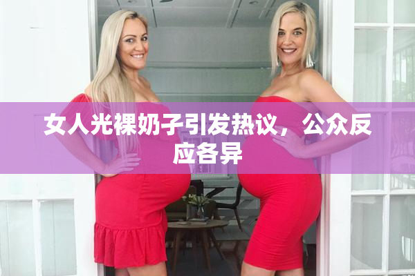 女人光裸奶孑引发热议，公众反应各异