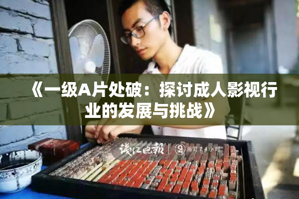 《一级A片处破：探讨成人影视行业的发展与挑战》