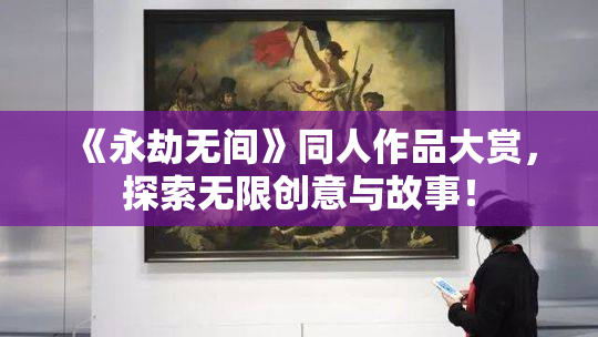 《永劫无间》同人作品大赏，探索无限创意与故事！