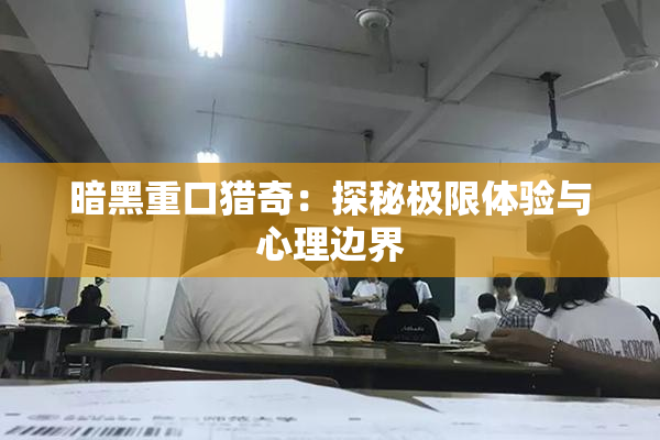 暗黑重口猎奇：探秘极限体验与心理边界