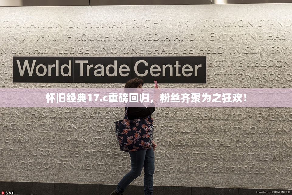 怀旧经典17.c重磅回归，粉丝齐聚为之狂欢！