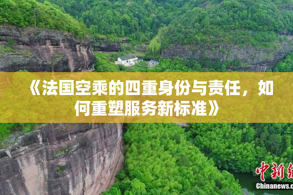 《法国空乘的四重身份与责任，如何重塑服务新标准》