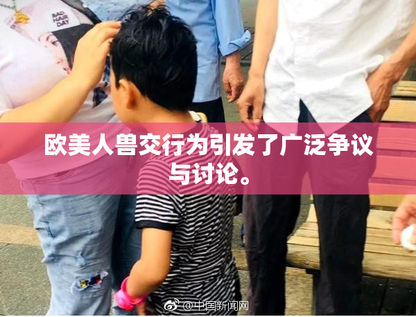 欧美人兽交行为引发了广泛争议与讨论。