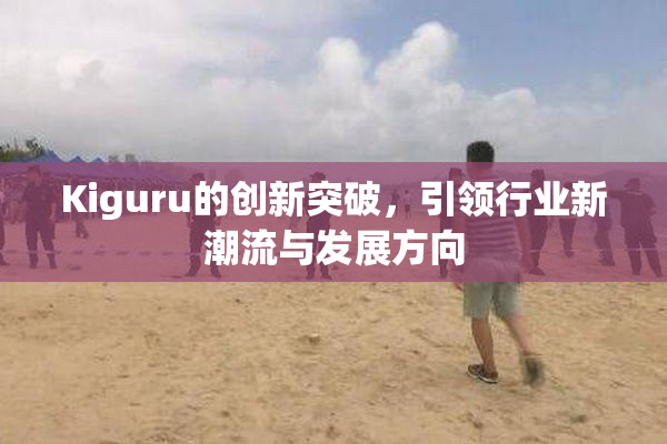 Kiguru的创新突破，引领行业新潮流与发展方向