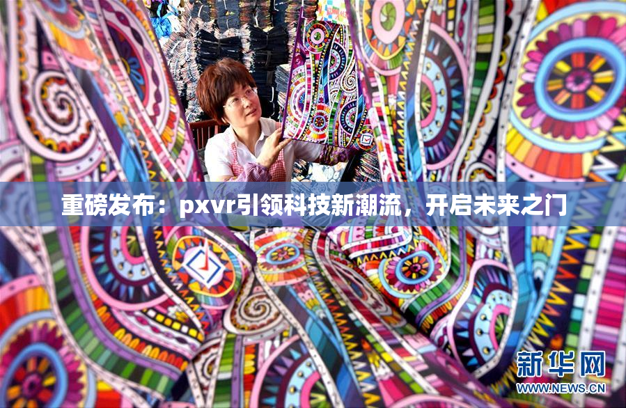 重磅发布：pxvr引领科技新潮流，开启未来之门