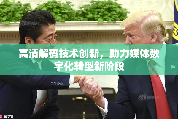 高清解码技术创新，助力媒体数字化转型新阶段